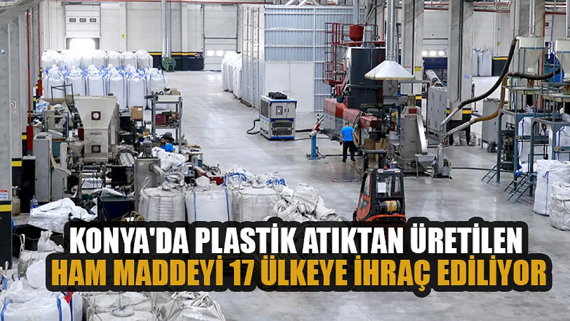 Konya'da çevreci fabrika plastik atıktan ürettiği ham maddeyi 17 ülkeye ihraç ediyor