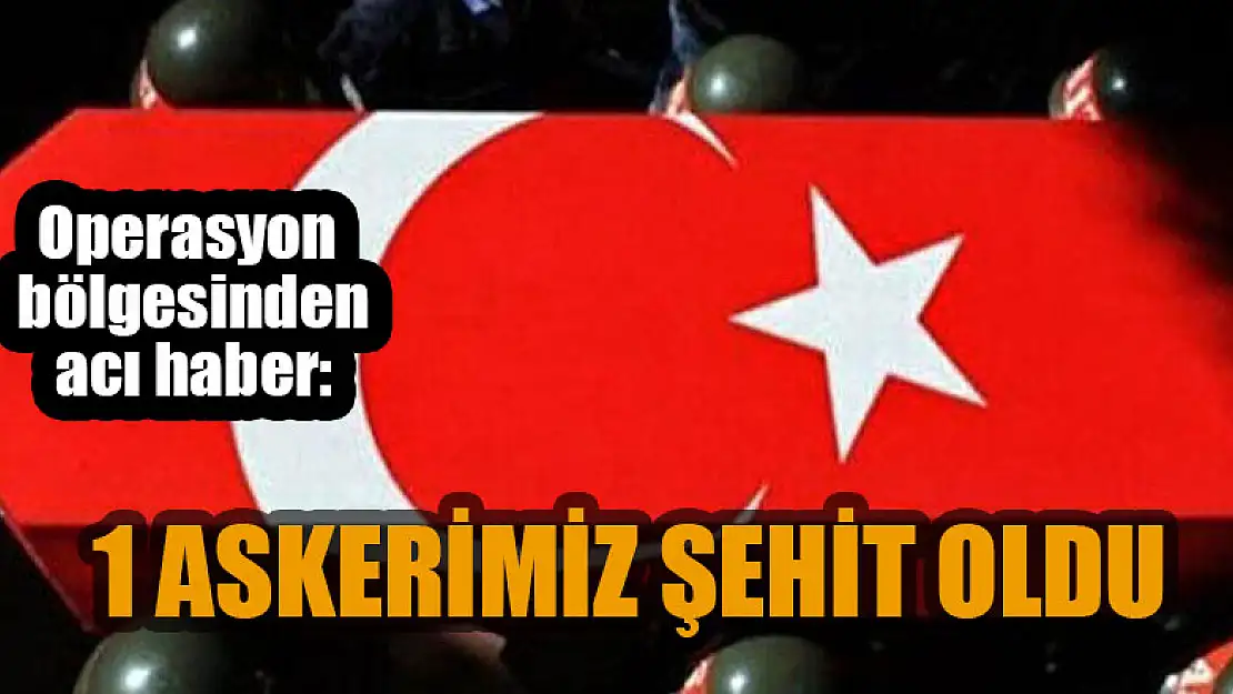 Operasyon bölgesinden acı haber: 1 askerimiz şehit oldu