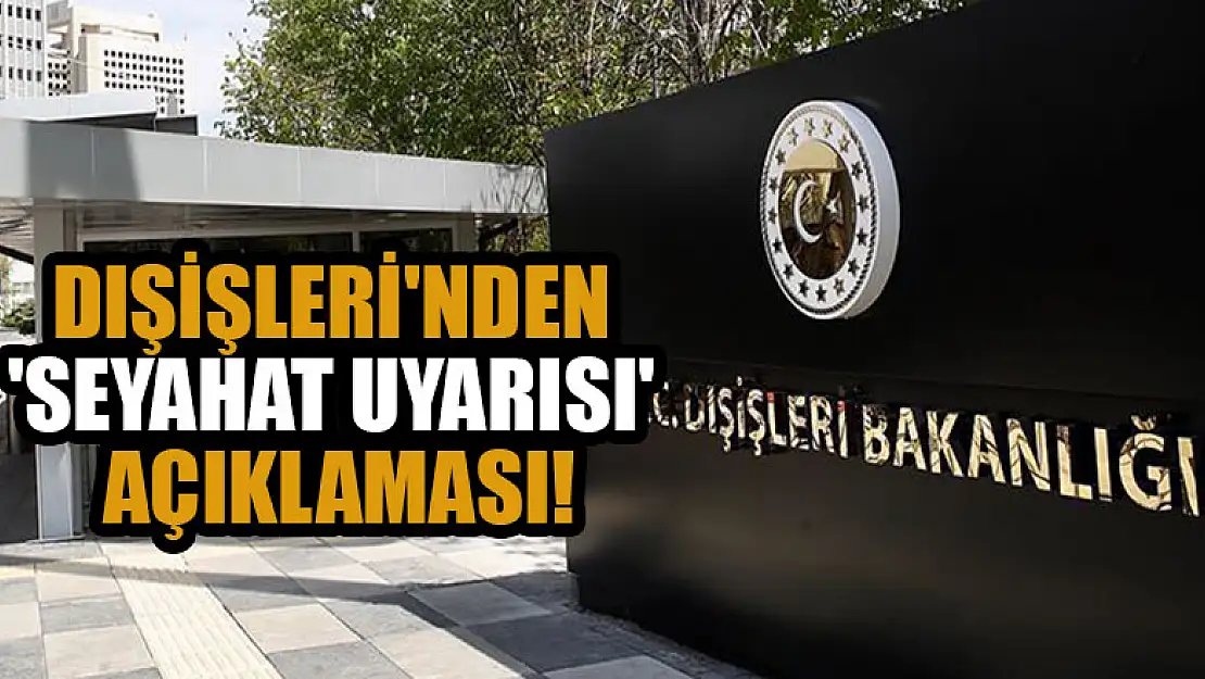 Dışişleri'nden 'seyahat uyarısı' açıklaması!