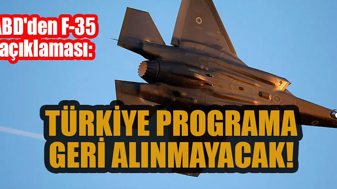 ABD'den F-35 açıklaması: Türkiye programa geri alınmayacak