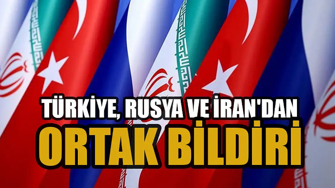 Türkiye, Rusya ve İran'dan ortak bildiri