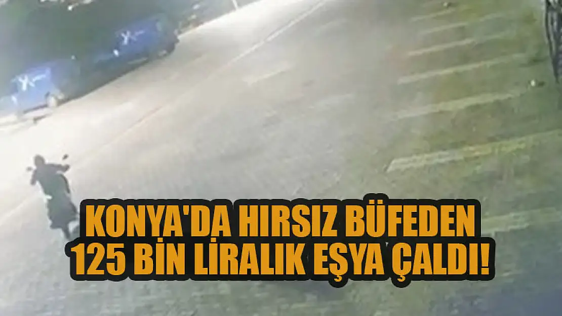 Konya'da hırsız büfeden 125 bin liralık eşya çaldı!