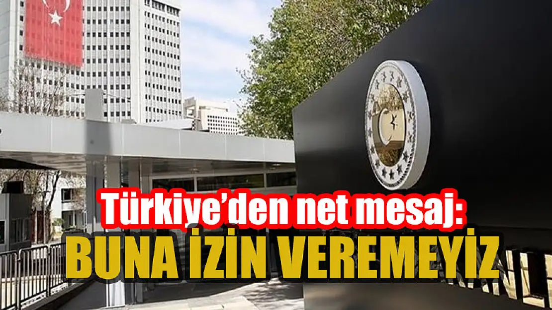 Türkiye'den çok net mesaj: Buna izin veremeyiz