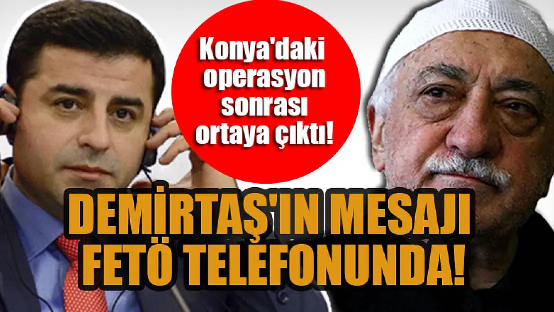 Konya'daki operasyon sonrası ortaya çıktı: Demirtaş'ın mesajı FETÖ telefonunda!