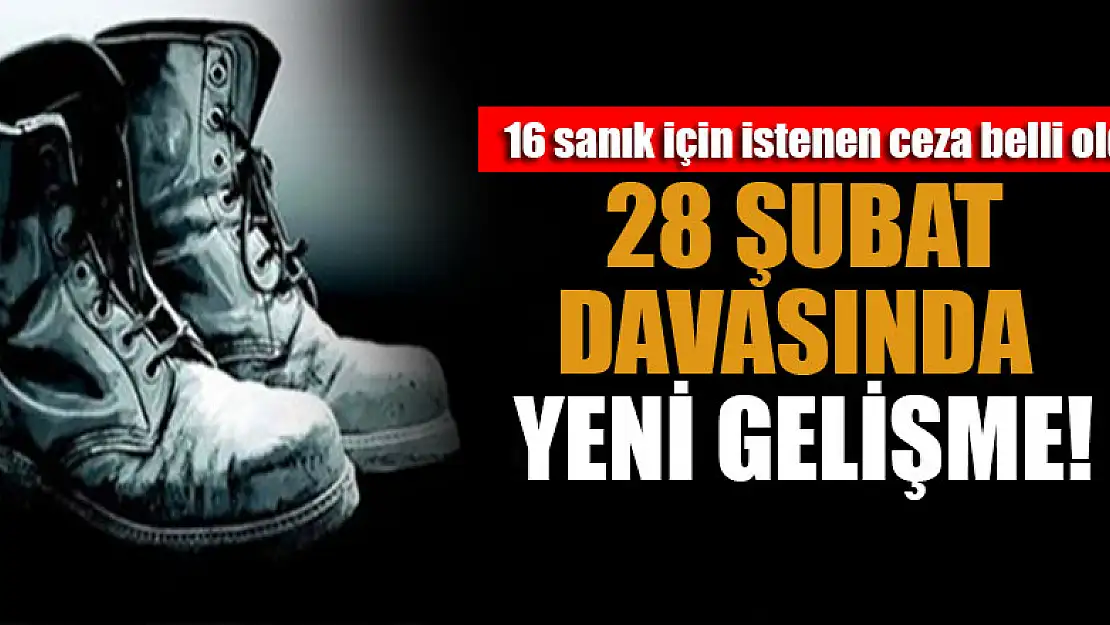 28 Şubat davasında yeni gelişme! 16 sanık için istenen ceza belli oldu