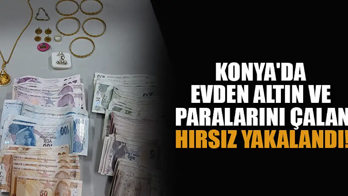 Konya'da evden altın ve paraları çalan hırsız yakalandı