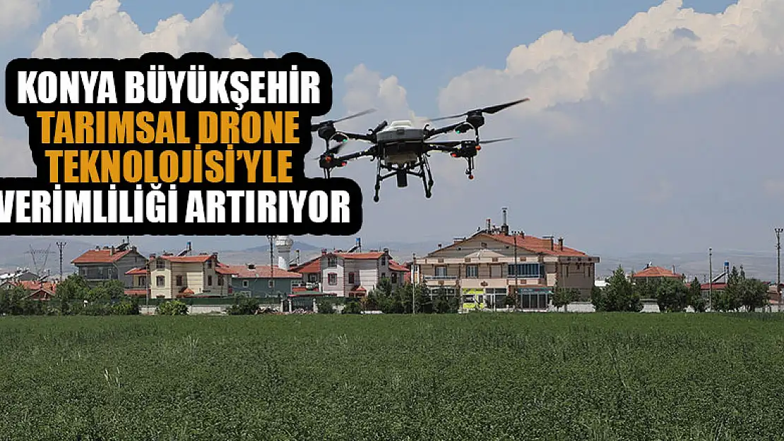 Konya Büyükşehir tarımsal drone teknolojisi'yle verimliliği artırıyor