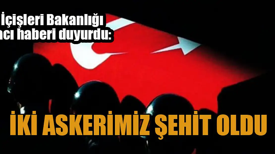 İçişleri Bakanlığı duyurdu: İki asker şehit oldu