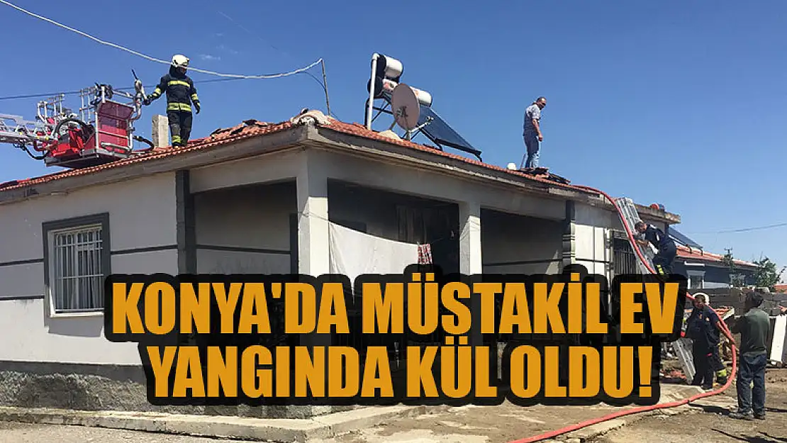 Konya'da müstakil ev çıkan yangında kullanılamaz hale geldi