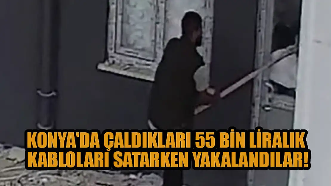 Konya'da çaldıkları 55 bin liralık kabloları satmaya çalışırken yakalandı!