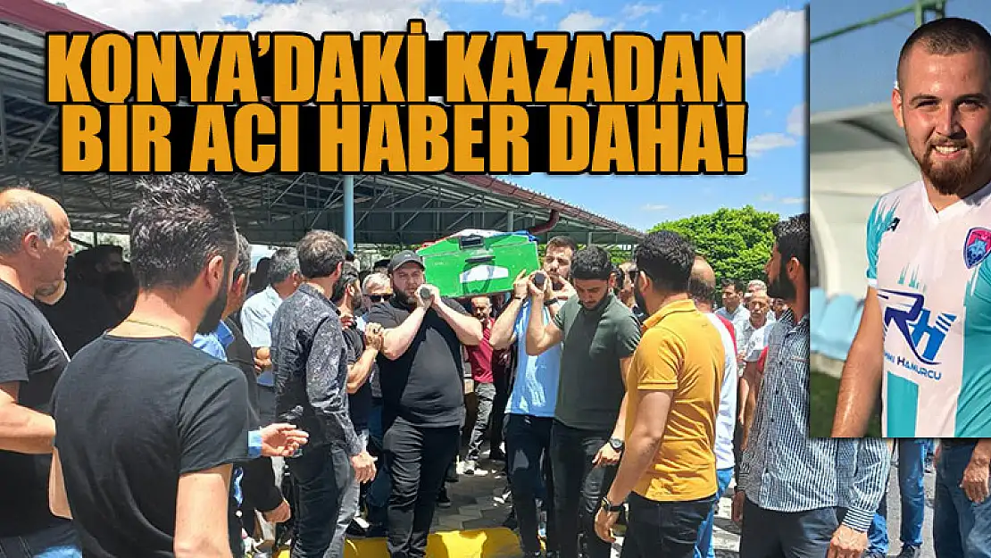 Konya'daki kazadan bir acı haber daha!