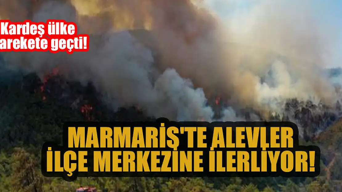 Marmaris'te alevler şehir merkezine ilerliyor! Kardeş ülke harekete geçti!