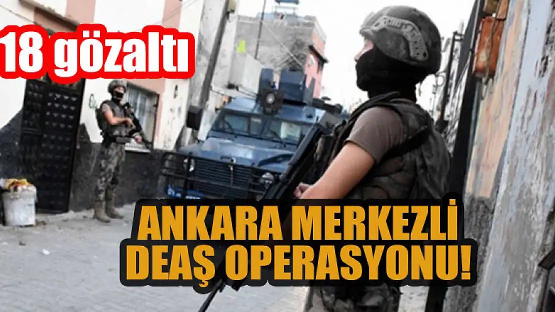 Ankara merkezli DEAŞ operasyonu: 18 gözaltı