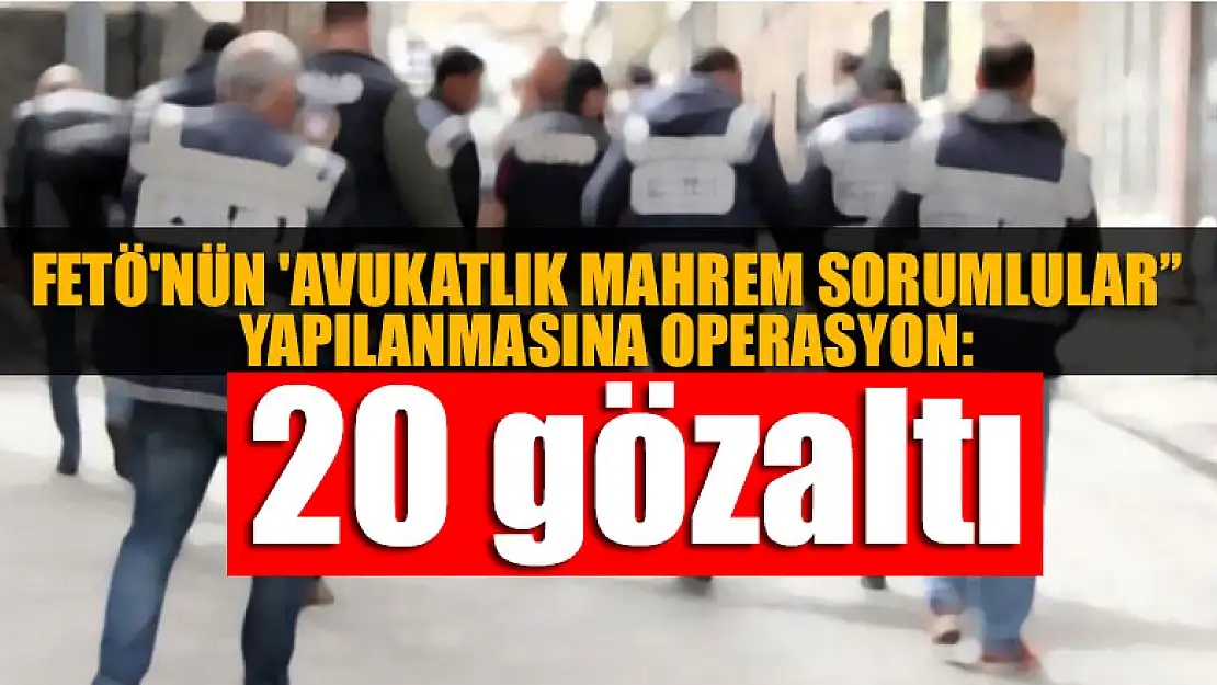 FETÖ'nün 'Avukatlık mahrem sorumlular' yapılanmasına operasyon: 20 gözaltı