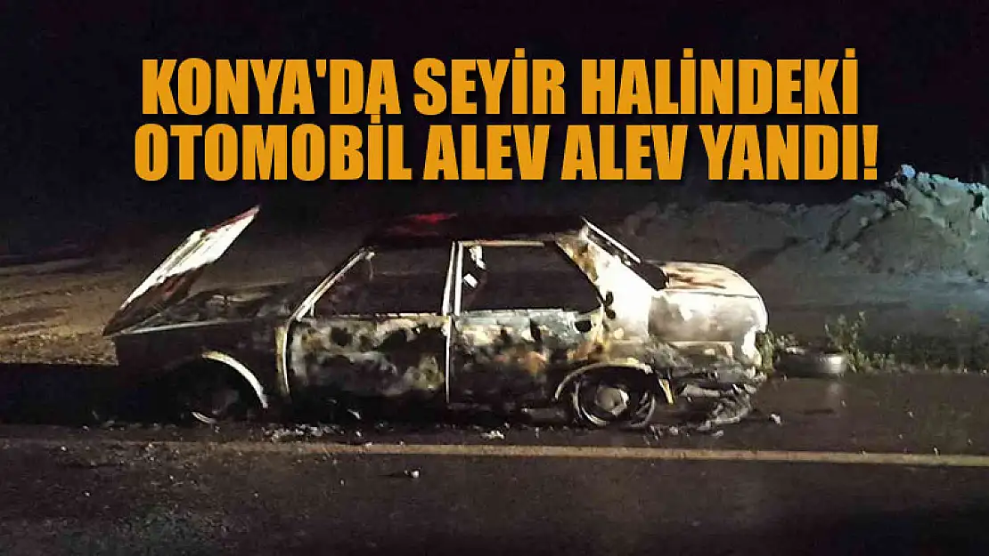 Konya'da seyir halindeki otomobil alev alev yandı!