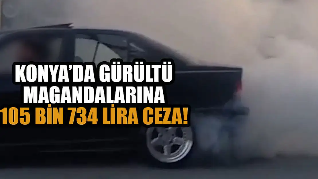 Konya'da gürültü magandalarına 105 bin 734 lira ceza!