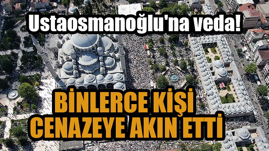 Mahmut Ustaosmanoğlu'nun cenazesine binlerce kişi akın etti