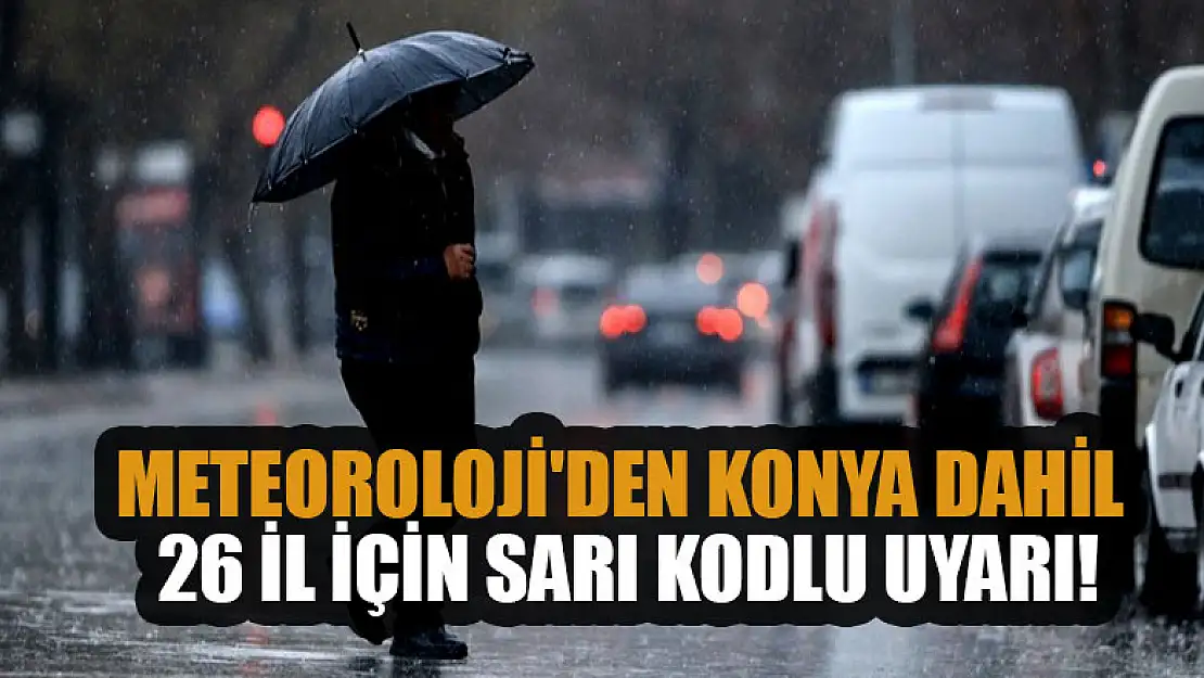 Meteoroloji'den Konya dahil 26 il için sarı kodlu uyarı!