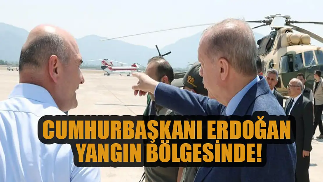 Cumhurbaşkanı Erdoğan yangın bölgesinde!