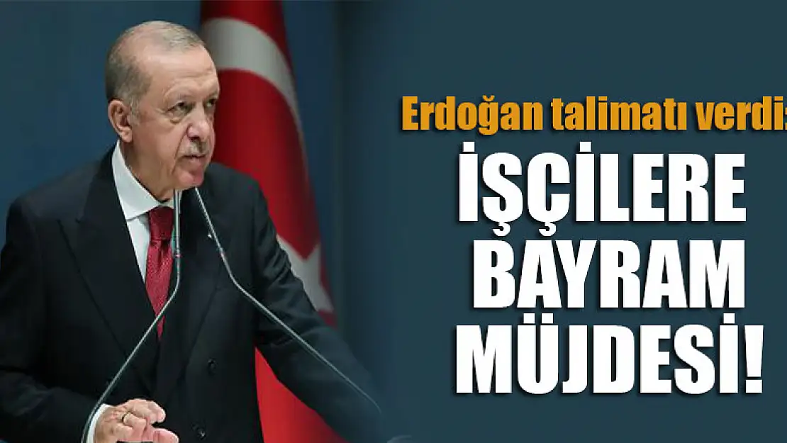 Erdoğan talimatı verdi: İşçilere bayram müjdesi