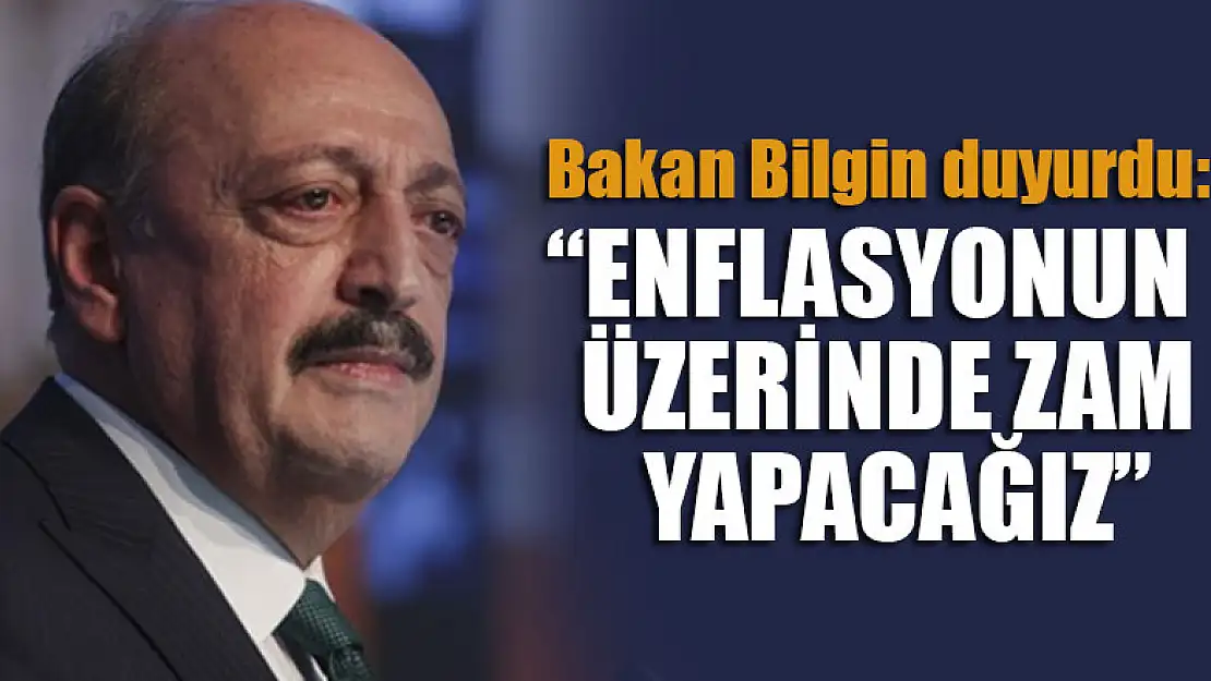 Bakan Bilgin duyurdu: Enflasyonun üzerinde zam yapacağız