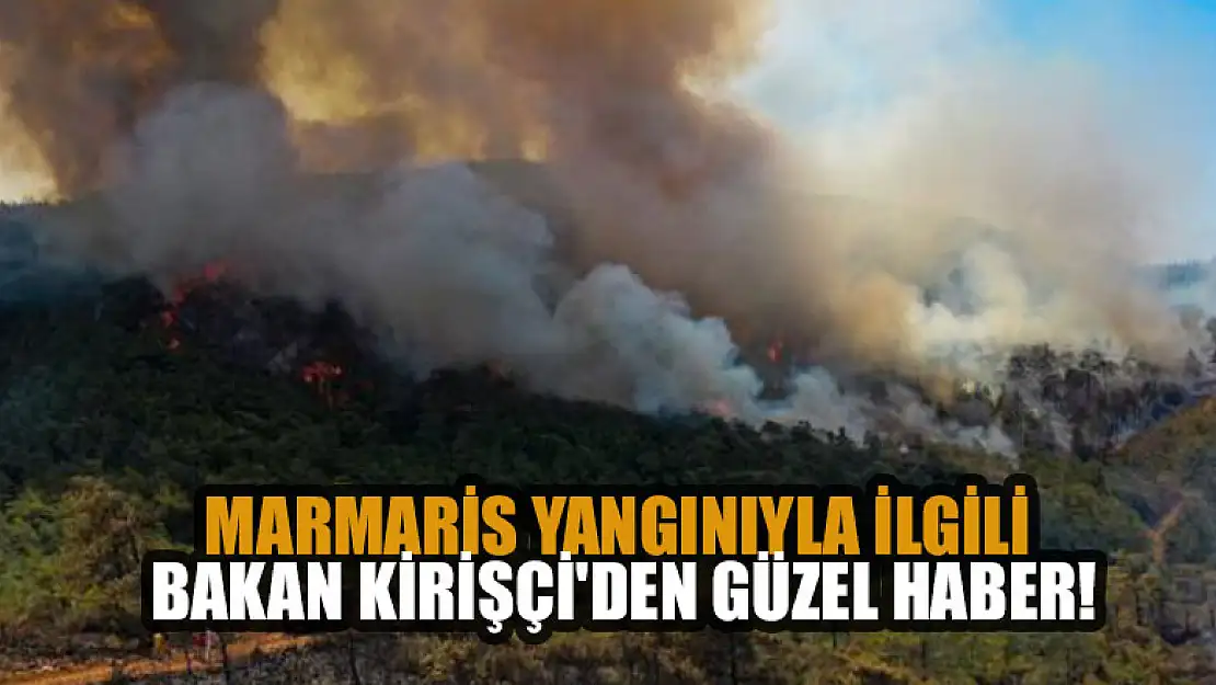 Marmaris'te orman yangınıyla ilgili Bakan Kirişçi'den güzel haber!