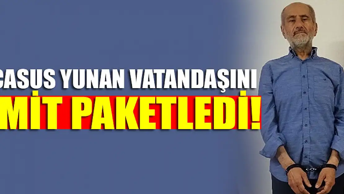 Casus Yunan vatandaşı MİT tarafından paketlendi!