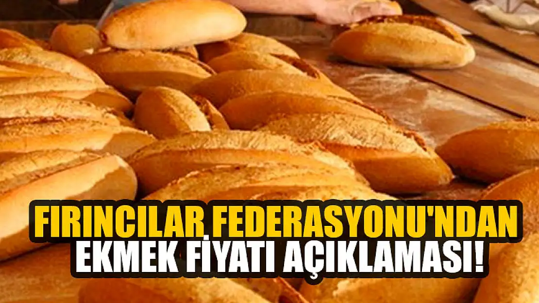 Fırıncılar Federasyonu'ndan ekmek fiyatı açıklaması!