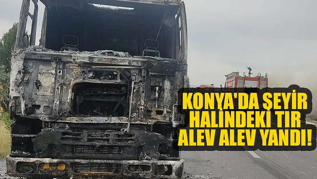 Konya'da seyir halindeki tır alev alev yandı!