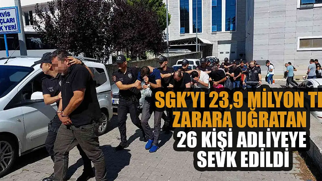 SGK'yı 23,9 milyon TL zarara uğratıan 26 kişi adliyeye sevk edildi