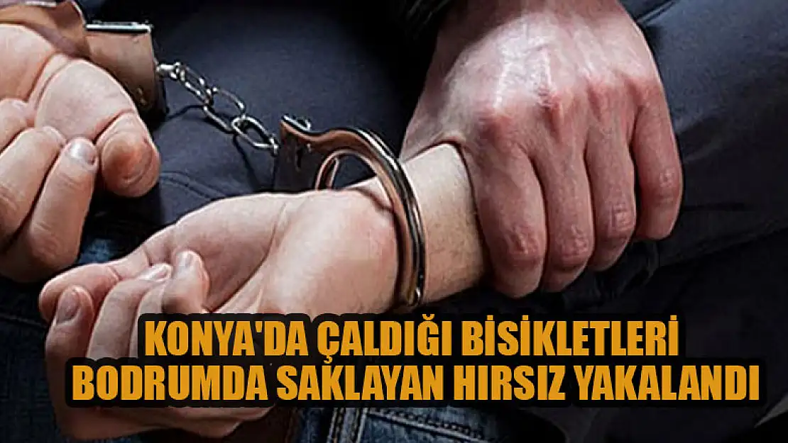 Konya'da çaldığı bisikletleri bodrumda saklayan hırsız yakalandı