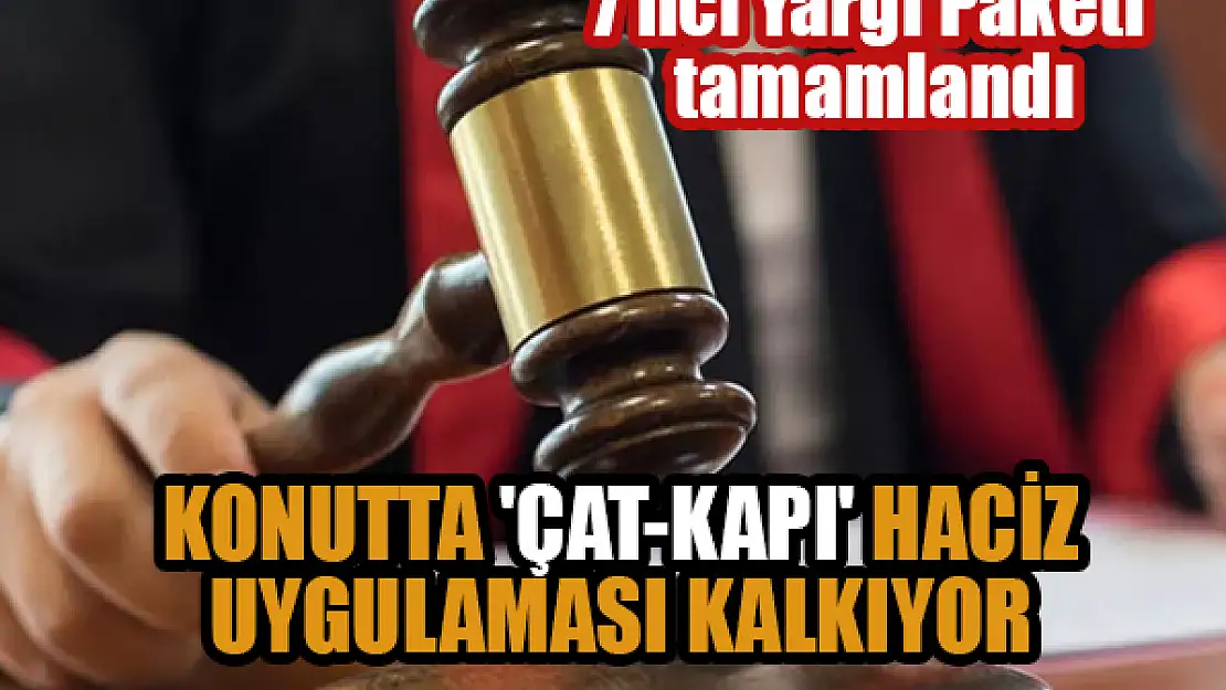 7'nci Yargı Paketi tamamlandı: Konutta 'çat-kapı' haciz uygulaması kalkıyor