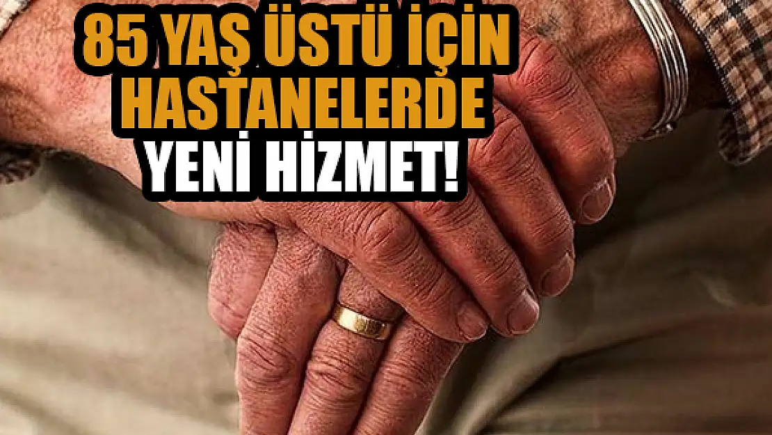 85 yaş üstü için 'hastanelerde yeni hizmet!