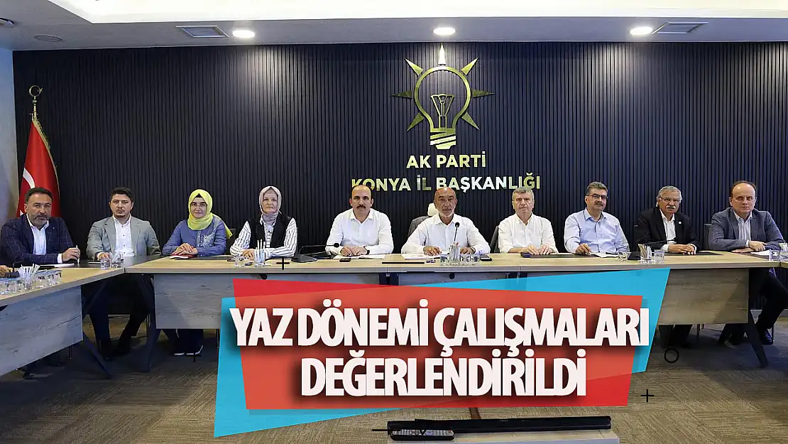 AK Parti Konya'da yaz dönemi çalışmaları değerlendirildi