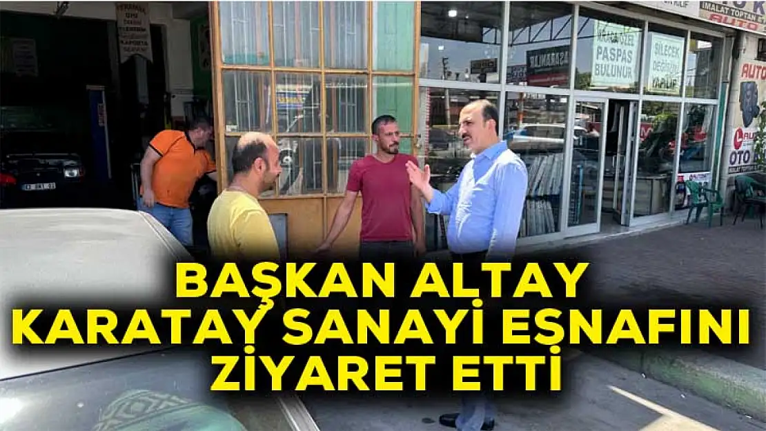 Altay Karatay sanayi esnafını ziyaret etti