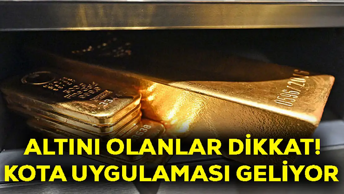 Altını olanlar dikkat! Kota uygulaması geliyor