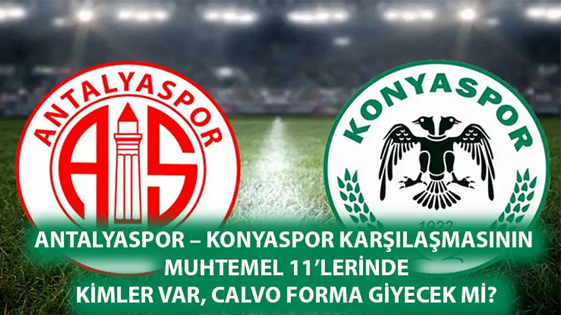 Antalyaspor – Konyaspor Karşılaşmasının Muhtemel 11'lerinde Kimler var, Calvo forma giyecek mi?