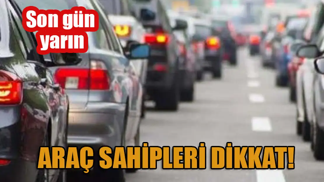 Araç sahipleri dikkat! Son gün yarın