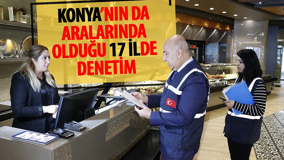 Aralarında Konya'da var! Ticaret Bakanlığı 17 ilde denetime çıktı!