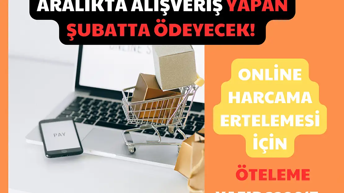 Aralıkta Alışveriş Yapan Şubatta Ödeyecek: Online Harcama Ertelemesi için Öteleme Yazıp!