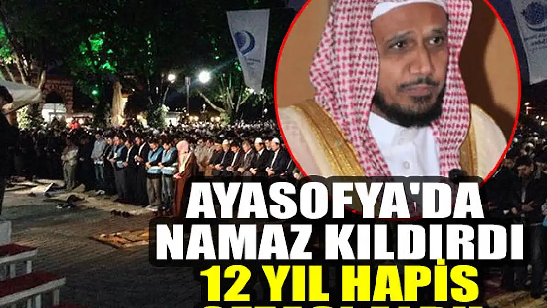 Ayasofya'da namaz kıldırdı diye 12 yıl hapis cezası aldı!