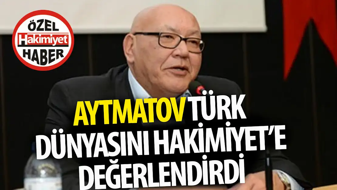 Aytmatov Türk dünyasını Hakimiyet'e değerlendirdi: Türkiye lokomotif dengedir!