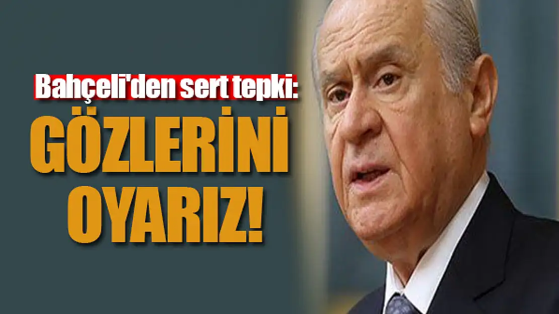 Bahçeli'den sert tepki: Gözlerini oyarız!