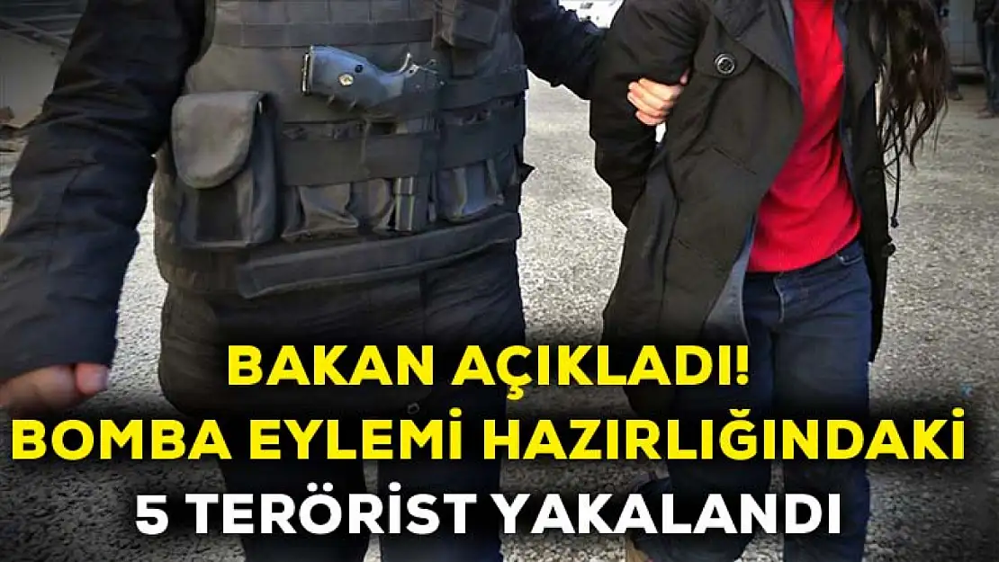 Bakan açıkladı! Bomba eylemi hazırlığındaki 5 terörist yakandı