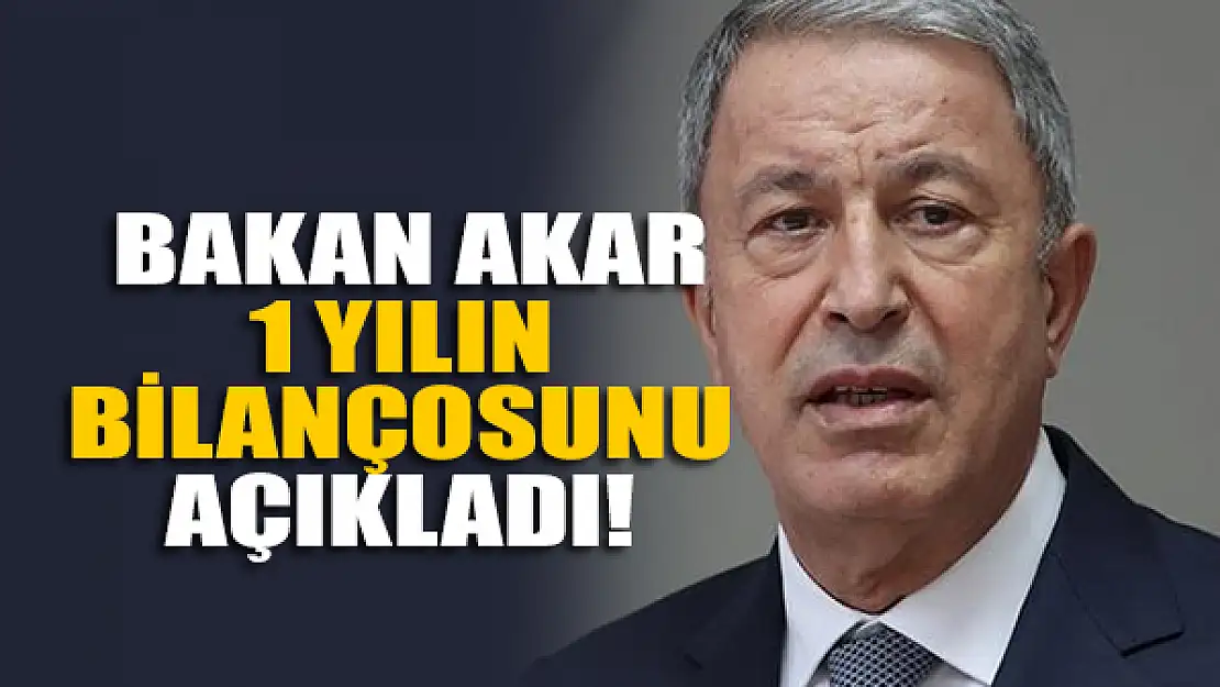 Bakan Akar 1 yılın bilançosunu açıkladı!