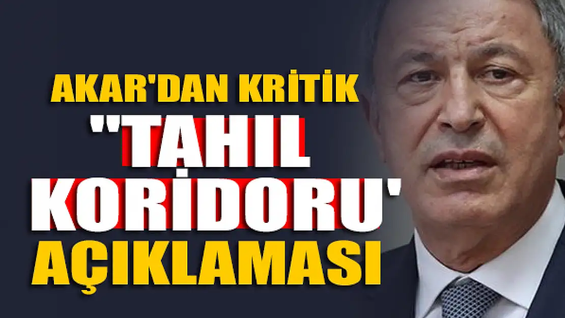 Bakan Akar'dan kritik 'Tahıl koridoru' açıklaması