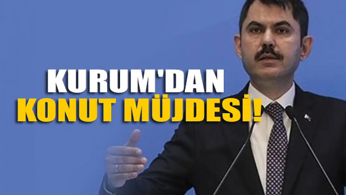 Bakan Kurum'dan konut müjdesi!