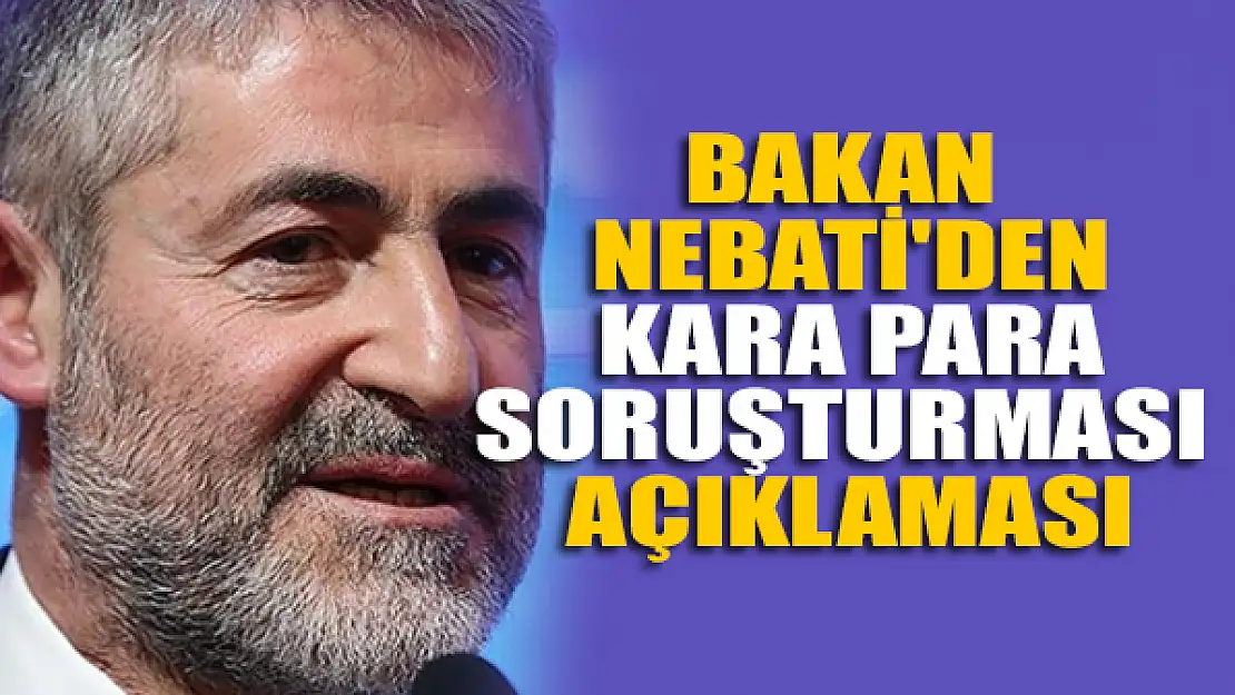 Bakan Nebati'den kara para soruşturması açıklaması