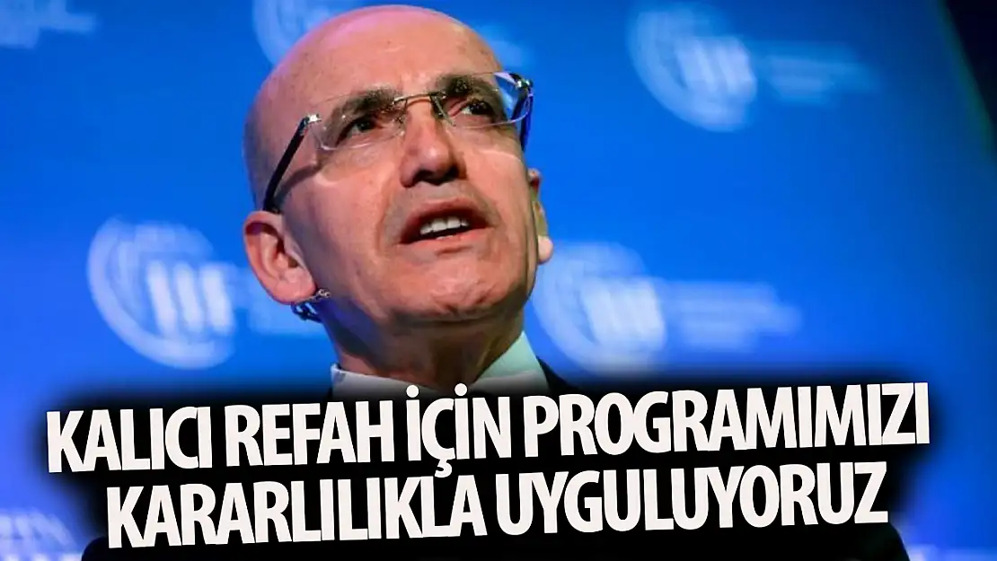 Bakan Şimşek: Kalıcı refah için programımızı kararlılıkla uyguluyoruz