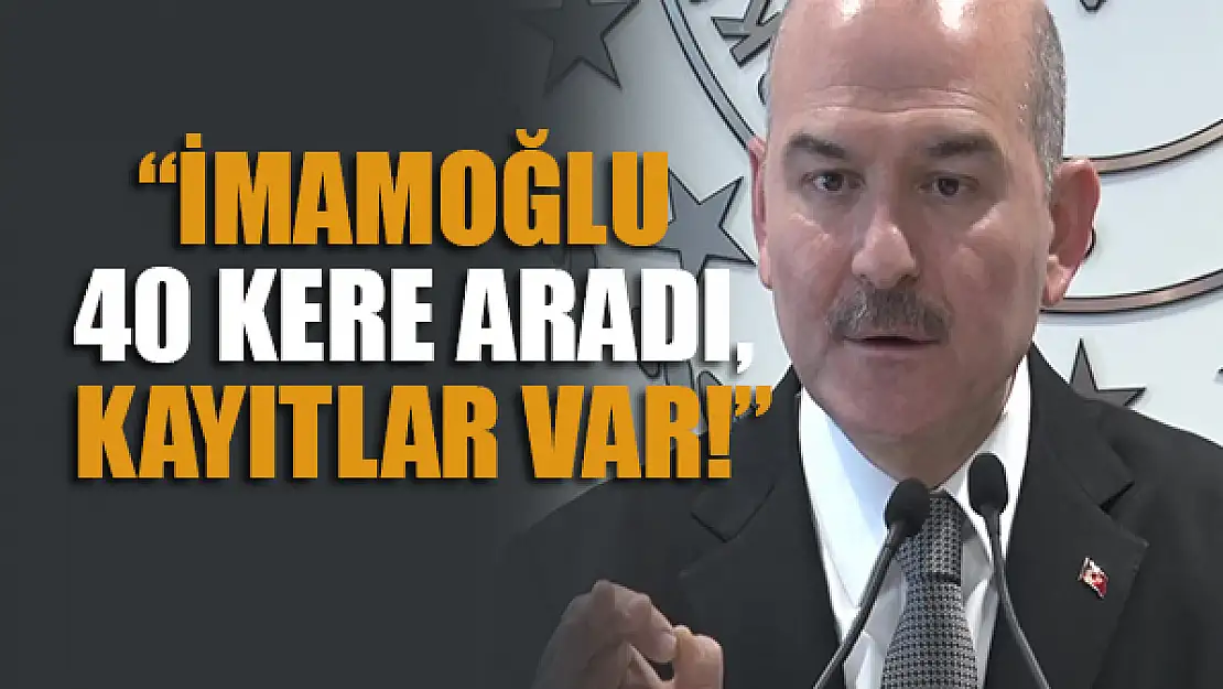 Bakan Soylu: İmamoğlu 40 kere aradı, kayıtlar var!